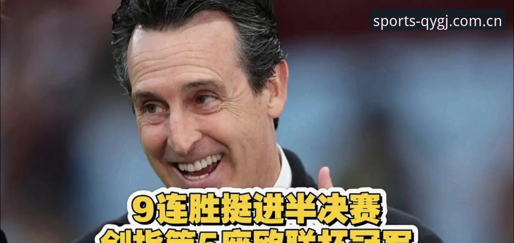 QYGJ官网怎么样 埃梅里五夺欧联杯创造历史:从塞维利亚到维拉的战术大师全面解析